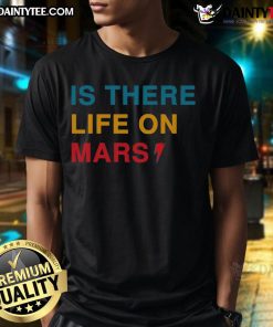 Funny Is There Life On Mars T-Shirt featuring a humorous graphic design about extraterrestrial life on Mars.