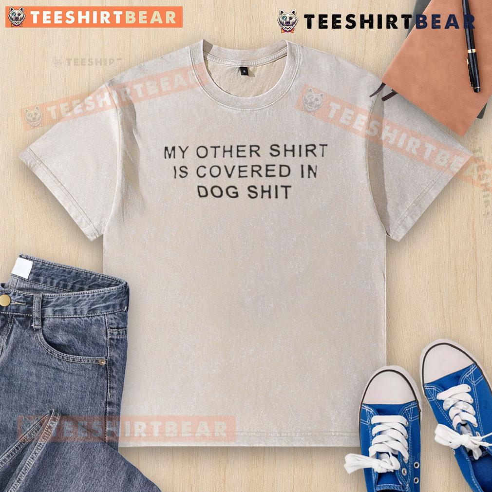 Funny My Other Shirt Is Covered In Dog Shit Washed T Shirt Funny 'My Other Shirt Is Covered In Dog Shit' T-shirt design showcasing humor for dog lovers and pet owners.