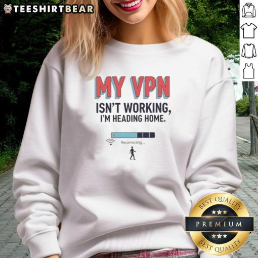 Funny 'My VPN Isn't Working, I'm Heading Home' sweatshirt design perfect for tech lovers and casual wear enthusiasts.