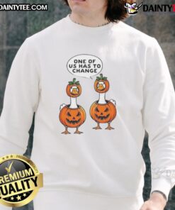 Funny sweatshirt with 'One Of Us Has To Change' text featuring a goose and Halloween pumpkin costume design.