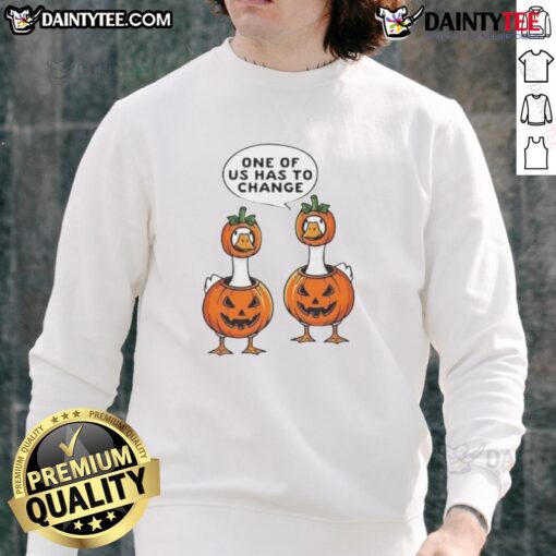 Funny sweatshirt with 'One Of Us Has To Change' text featuring a goose and Halloween pumpkin costume design.