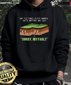 Alt Text: Funny geography hoodie featuring a tectonic plate saying, Sorry, my fault, after bumping into another plate.