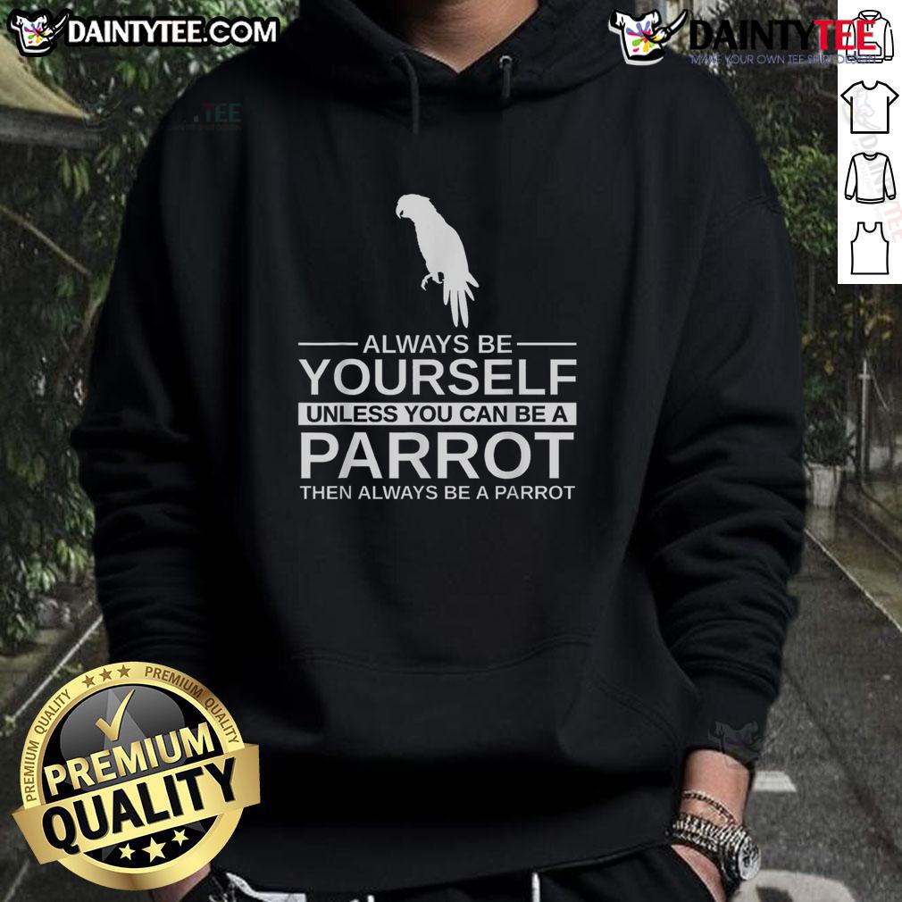Funny Parrot Lover Always Be Yourself Unless You Can Be A Parrot Hoodie Alt Text: Funny parrot lover hoodie with the quote Always be yourself unless you can be a parrot displayed.