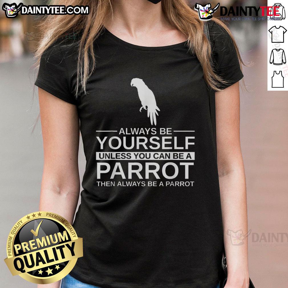 Funny Parrot Lover Always Be Yourself Unless You Can Be A Parrot Ladies Tee Funny parrot lover tee featuring 'Always be yourself unless you can be a parrot' slogan, perfect for bird enthusiasts.