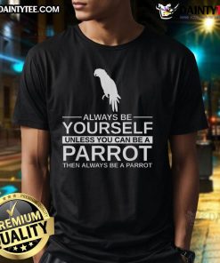 Funny Parrot Lover T-Shirt with the phrase Always Be Yourself Unless You Can Be A Parrot for bird enthusiasts.