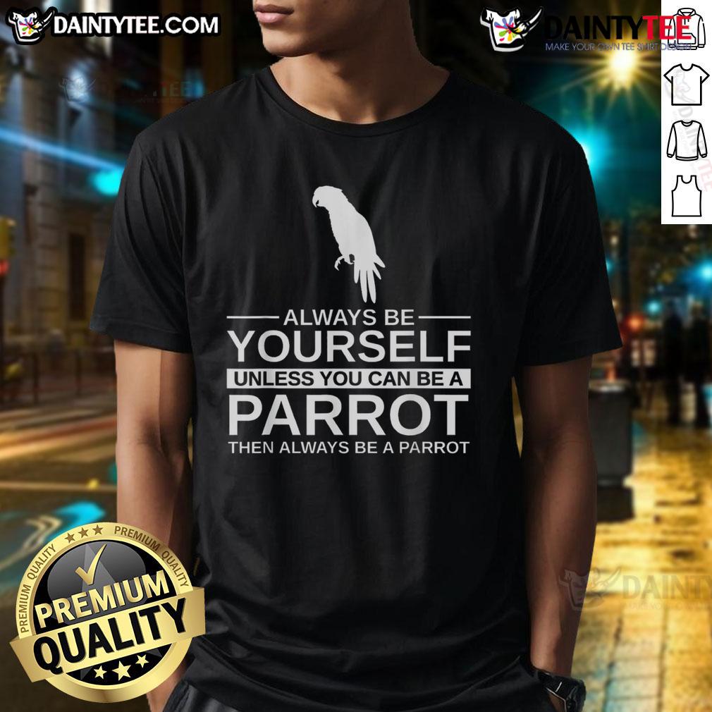 Funny Parrot Lover Always Be Yourself Unless You Can Be A Parrot T Shirt Funny Parrot Lover T-Shirt with the phrase Always Be Yourself Unless You Can Be A Parrot for bird enthusiasts.