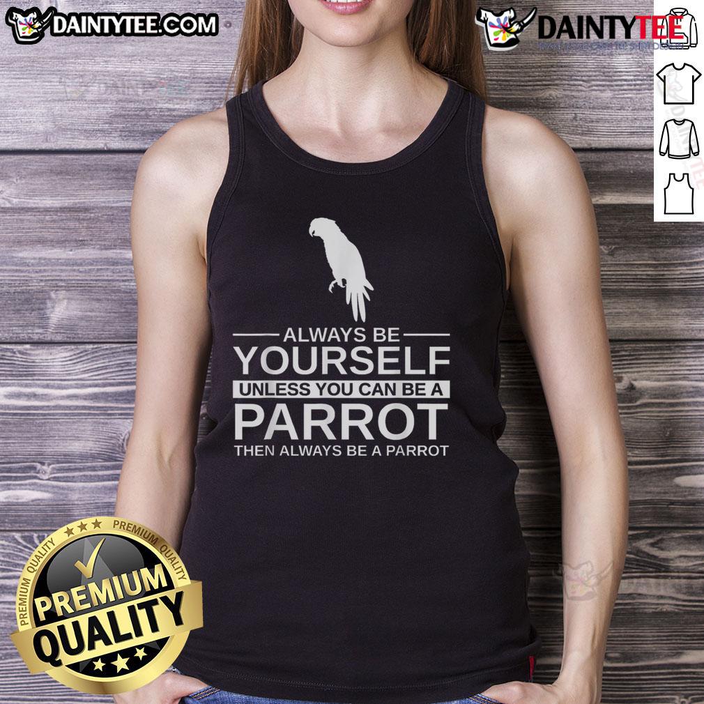 Funny Parrot Lover Always Be Yourself Unless You Can Be A Parrot Tank Top Funny parrot lover tank top design: 'Always be yourself unless you can be a parrot' with vibrant parrot graphics.