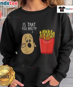 Funny Potato sweatshirt featuring 'Is That You, Bro?' design with French fries, perfect for casual wear and potato lovers.