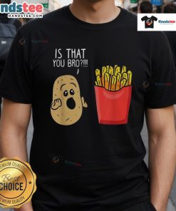 Funny Potato Is That You Bro French Fries T-Shirt featuring a humorous potato graphic, perfect for food lovers and casual wear.