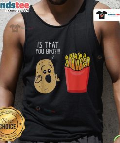 Funny potato graphic on a tank top featuring a playful 'Is that you, bro?' quote with French fries design.
