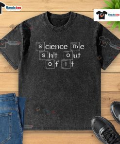 Funny Science The Shit Out Of It washed t-shirt featuring a humorous science-themed graphic design.