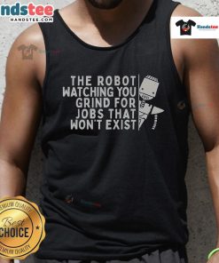 Funny robot watching you grind for a job that won't exist, featured on a humorous tank top design.
