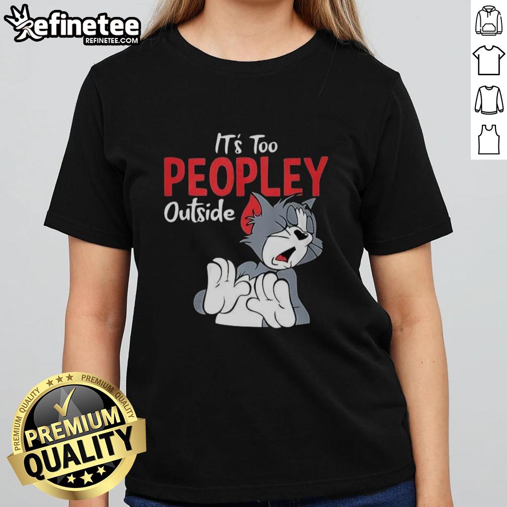 Funny Tom It'S Too Peopley Outside Ladies Tee Alt Text: Funny Tom It's Too Peopley Outside Ladies Tee featuring humorous design for social distancing enthusiasts.