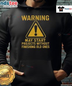 Funny warning hoodie: 'May Start Projects Without Finishing Old Ones' - perfect for creative procrastinators.