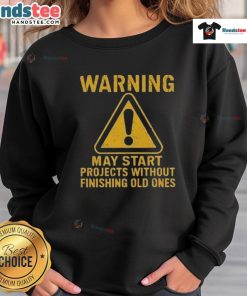 Alt Text: Funny warning sweatshirt saying May Start Projects Without Finishing Old Ones perfect for creative procrastinators.
