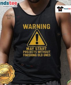 Funny warning tank top design that humorously states May Start Projects Without Finishing Old Ones. Perfect for creatives!