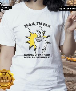 Funny ladies tee featuring 'Yeah I'm Pan, Gonna O-Pan This Beer and Drink It' design, perfect for humorous beer lovers.
