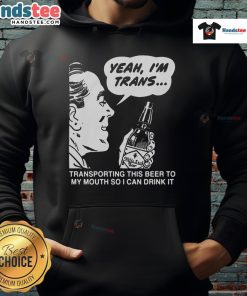 Funny hoodie with text 'Yeah I'm Trans, Transporting This Beer To My Mouth' perfect for beer lovers and LGBTQ+ pride.