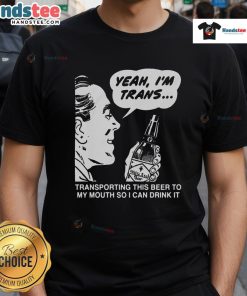 Funny 'Yeah Im Trans' T-Shirt featuring a playful design about transporting beer to the mouth, perfect for celebrations.