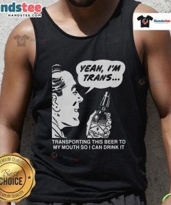 Funny tank top saying 'Yeah I'm Trans, Transporting This Beer To My Mouth' perfect for pride events and casual wear.
