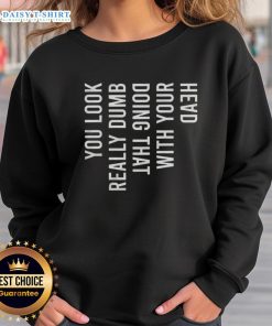 Funny You Look Really Dumb Doing That With Your Head Sweatshirt featuring humorous graphic design for casual wear.