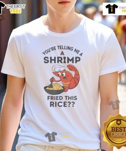 Funny You're Telling Me A Shrimp Fried This Rice T-Shirt featuring a humorous shrimp graphic and playful text design.