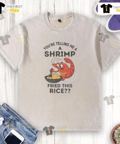 Funny 'Youre Telling Me A Shrimp Fried This Rice' T-Shirt featuring a humorous seafood graphic and playful text design.