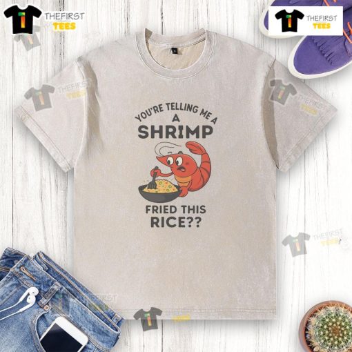 Funny 'Youre Telling Me A Shrimp Fried This Rice' T-Shirt featuring a humorous seafood graphic and playful text design.
