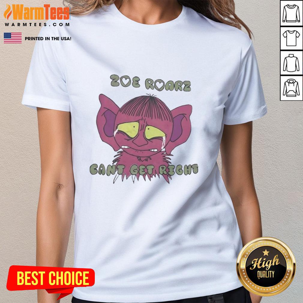 Funny Zoe Roarz Can'T Get Right Ladies Tee Funny Zoe Roarz Can't Get Right Ladies Tee featuring a playful design and vibrant colors, perfect for casual wear.