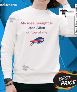 Good Buffalo Bills football sweatshirt featuring 'My Ideal Weight Is Josh Allen On Top Of Me' design for fans.