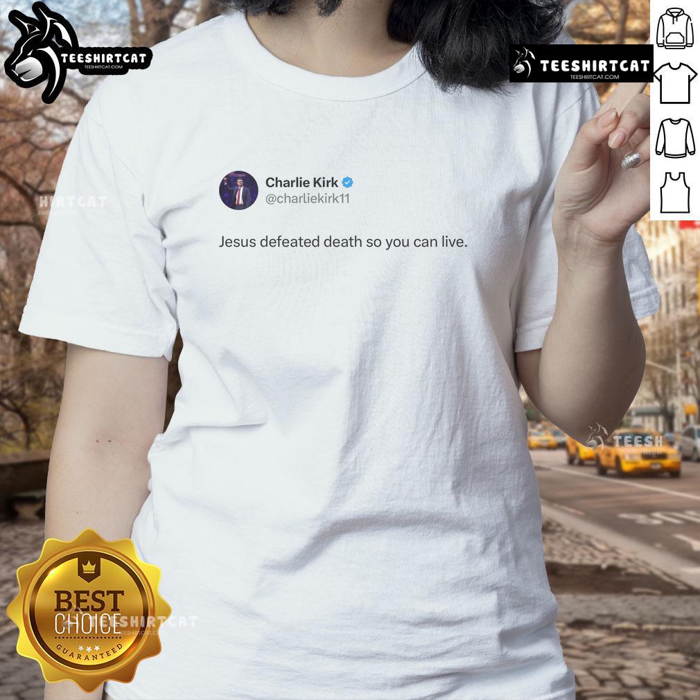 Good Charlie Kirk Jesus Defeated Death So You Can Live Ladies Tee Good Charlie Kirk Jesus Defeated Death Ladies Tee featuring inspiring message and vibrant design for faith-based fashion.