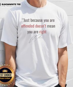 Good Charlie Kirk 'Just Because You're Offended Doesn't Mean You're Right' signature T-Shirt for conservative apparel.