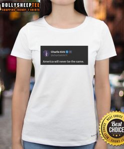 Good Charlie Kirk quote on America will never be the same, featured on a stylish ladies tee shirt.