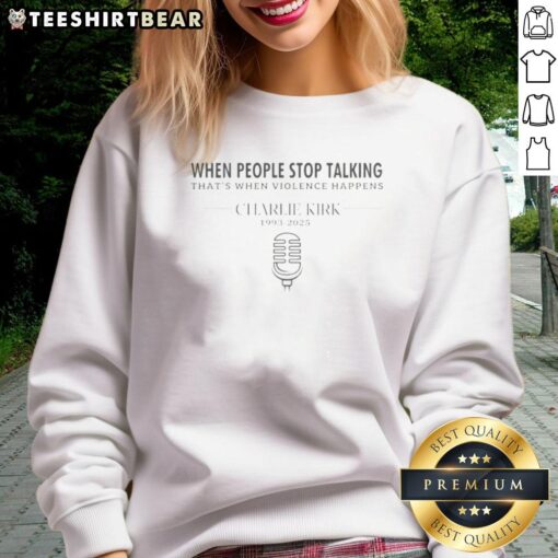 Alt Text: Good Charlie Kirk quote sweatshirt: 'When people stop talking, that's when violence happens' displayed on a stylish design.