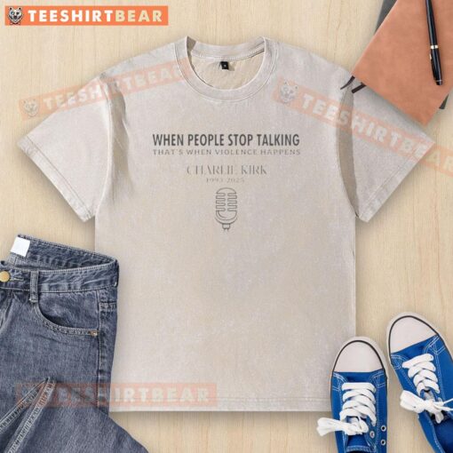 Good Charlie Kirk quote on washed t-shirt: 'When people stop talking, that's when violence happens.'