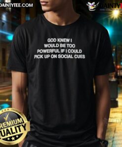 Good God Knew I Would Be Too Powerful If I Could Pick Up On Social Cues T-Shirt design with humorous quote.