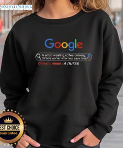 Good Google A Scrub Wearing Coffee Drinking Miracle Worker Who Help Save Lives Did You Mean A Nurse Sweatshirt design