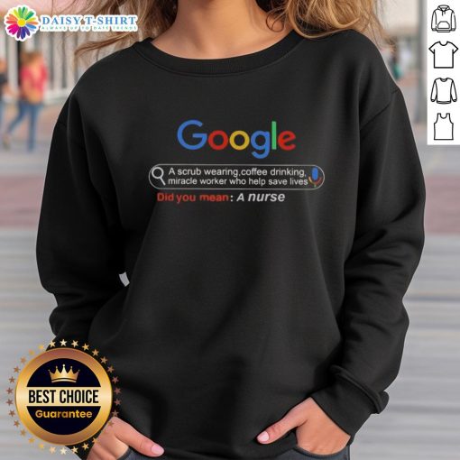 Good Google A Scrub Wearing Coffee Drinking Miracle Worker Who Help Save Lives Did You Mean A Nurse Sweatshirt design