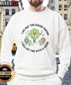 Good I Am Not The Bigger Person sweatshirt featuring a humorous quote about conflict and humor in casual wear.