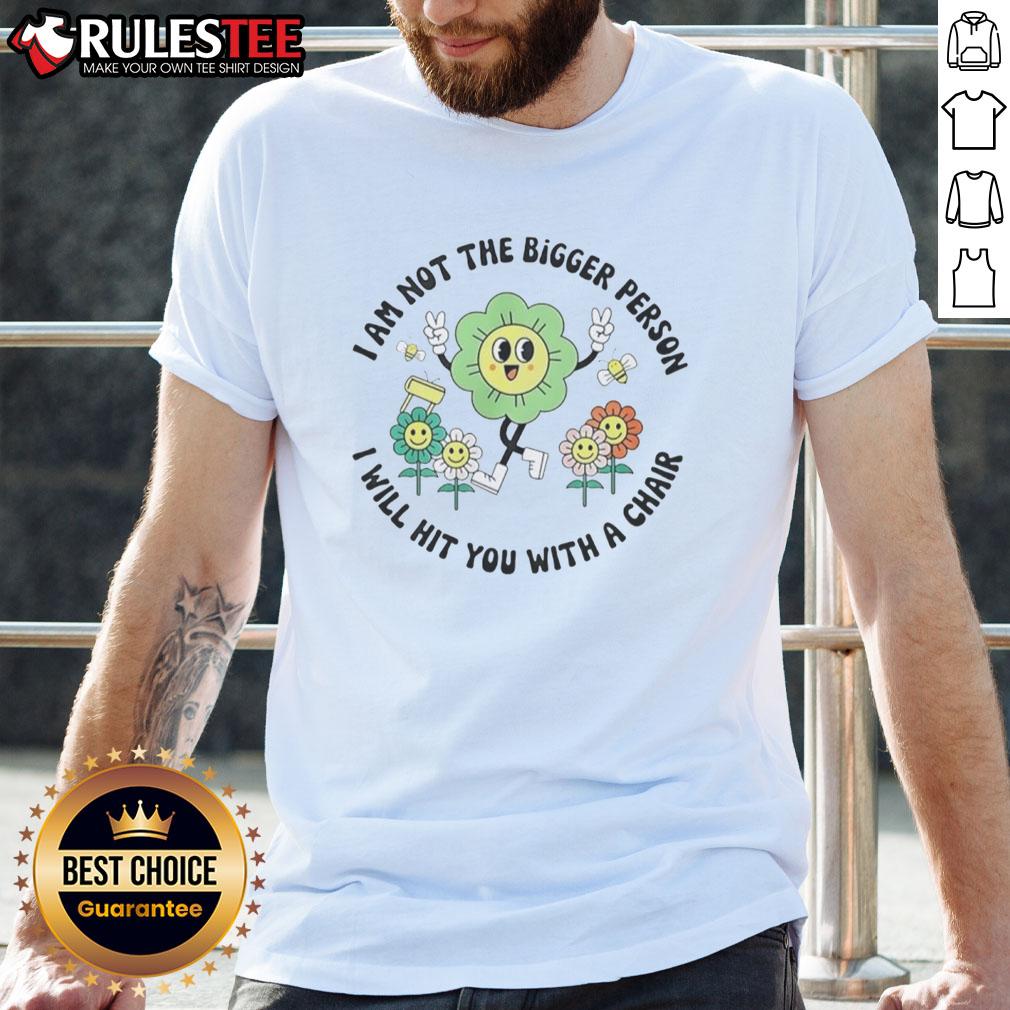 Good I Am Not The Bigger Person I Will Hit You With A Chair T Shirt Funny 'Good I Am Not The Bigger Person I Will Hit You With A Chair' T-Shirt design for humor lovers and gift seekers.