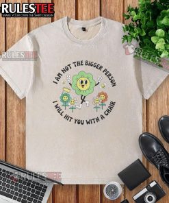 Good I Am Not The Bigger Person T-Shirt featuring a humorous graphic of a chair, perfect for casual wear.