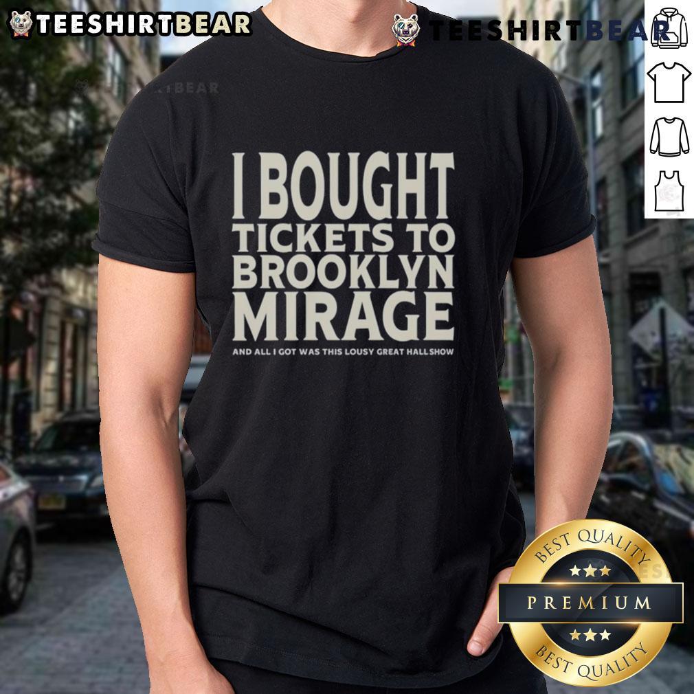 Good I Bought Tickets To Brooklyn Mirage And All I Got Was This Lousy Great Hall Show T-Shirt Alt Text: Brooklyn Mirage show T-shirt featuring 'Good I Bought Tickets' slogan, showcasing vibrant design and Great Hall logo.