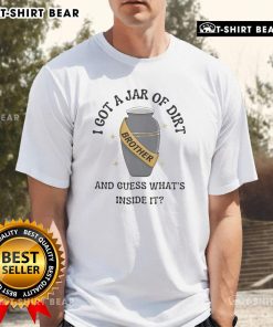 Good I Got A Jar Of Dirt And Guess What's Inside It T-Shirt featuring a playful design for fans of quirky apparel.