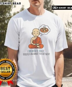 Good I Meditate Daily Mostly on What to Eat Next T-Shirt featuring a fun, motivational design for food lovers.