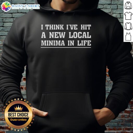 Person wearing a 'Good I Think I've Hit A New Local Minima In Life' hoodie, showcasing a stylish and thoughtful design.