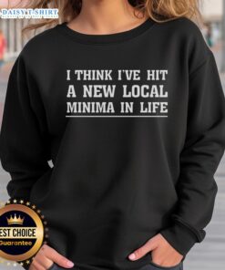 Good I Think I've Hit A New Local Minima In Life sweatshirt in cozy fabric, perfect for casual wear and self-reflection.