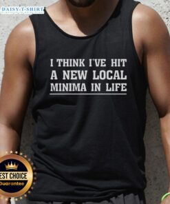 Person wearing a 'Good I Think I've Hit A New Local Minima In Life' tank top, showcasing a trendy and motivational design.