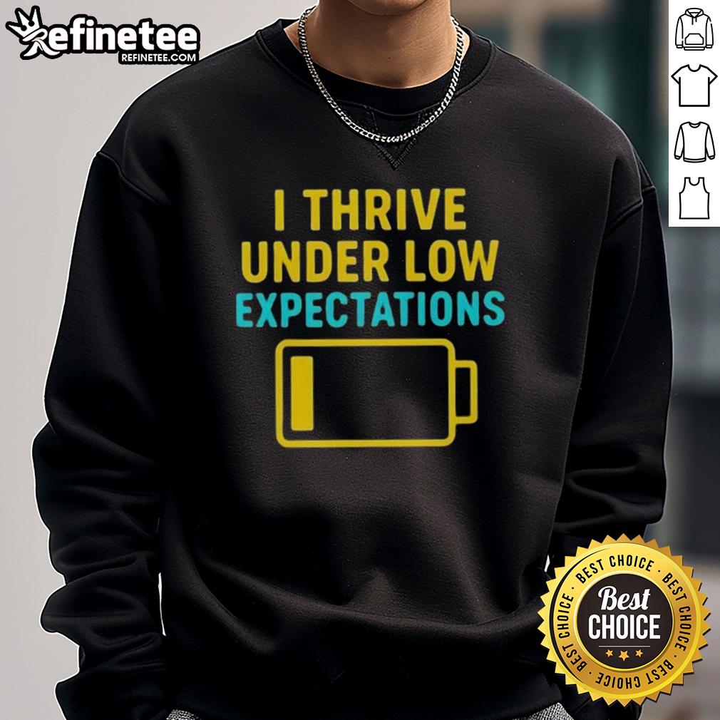 Good I Thrive Under Low Expectations Sweatshirt Good I Thrive Under Low Expectations Sweatshirt in cozy fabric, perfect for casual wear and embracing low-pressure vibes.