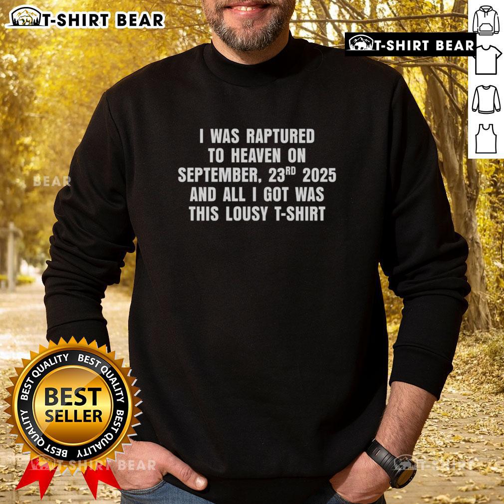 Good I Was Raptured To Heaven On September 23th 2025 And All I Got Was This Lousy Sweatshirt