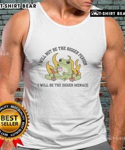 Alt Text: Good I Will Not Be The Bigger Person I Will Be The Bigger Menace tank top showcasing bold typography and trendy design.